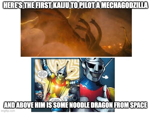 Just something funny I thought of | HERE'S THE FIRST KAIJU TO PILOT A MECHAGODZILLA; AND ABOVE HIM IS SOME NOODLE DRAGON FROM SPACE | image tagged in godzilla,comics | made w/ Imgflip meme maker