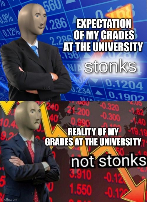 Stonks not stonks | EXPECTATION OF MY GRADES AT THE UNIVERSITY; REALITY OF MY GRADES AT THE UNIVERSITY | image tagged in stonks not stonks,funny memes,universe | made w/ Imgflip meme maker