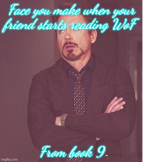 Face You Make Robert Downey Jr | Face you make when your friend starts reading WoF; From book 9 | image tagged in memes,face you make robert downey jr | made w/ Imgflip meme maker