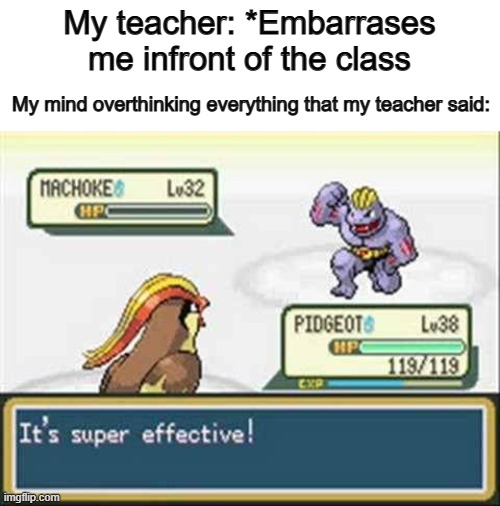 That time when my teacher screamed "CHEATER" at me after using my fingers to count before that test started... | My teacher: *Embarrases me infront of the class; My mind overthinking everything that my teacher said: | image tagged in pokemon - it's super effective | made w/ Imgflip meme maker