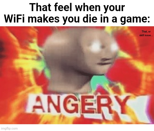 *angered gibberish* | That feel when your WiFi makes you die in a game:; That, or skill issue... | image tagged in meme man angery,memes,meme man,relatable | made w/ Imgflip meme maker