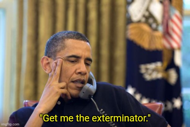 No I Can't Obama Meme | "Get me the exterminator." | image tagged in memes,no i can't obama | made w/ Imgflip meme maker