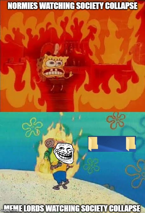 Societal Collapse | NORMIES WATCHING SOCIETY COLLAPSE; MEME LORDS WATCHING SOCIETY COLLAPSE | image tagged in spongebob fire,society,collapse | made w/ Imgflip meme maker
