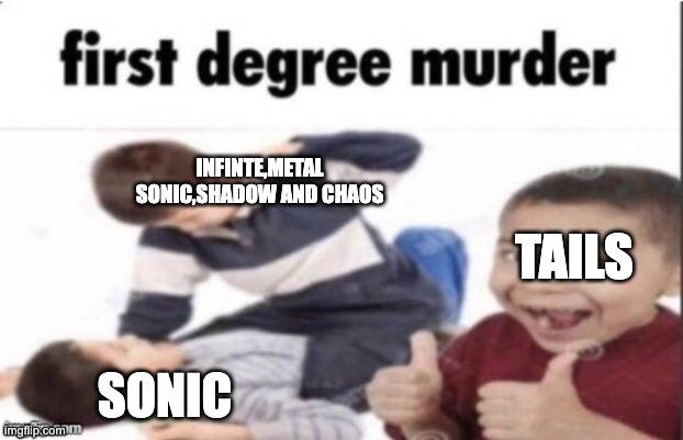Sonic forces in a nutshell | INFINTE,METAL SONIC,SHADOW AND CHAOS; TAILS; SONIC | image tagged in first degree murder | made w/ Imgflip meme maker