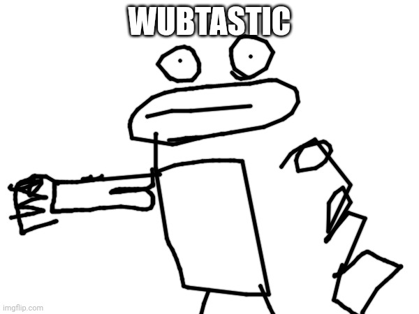 My art is wubtastic | WUBTASTIC | image tagged in a,r,t,wubtastic,art,oh wow are you actually reading these tags | made w/ Imgflip meme maker