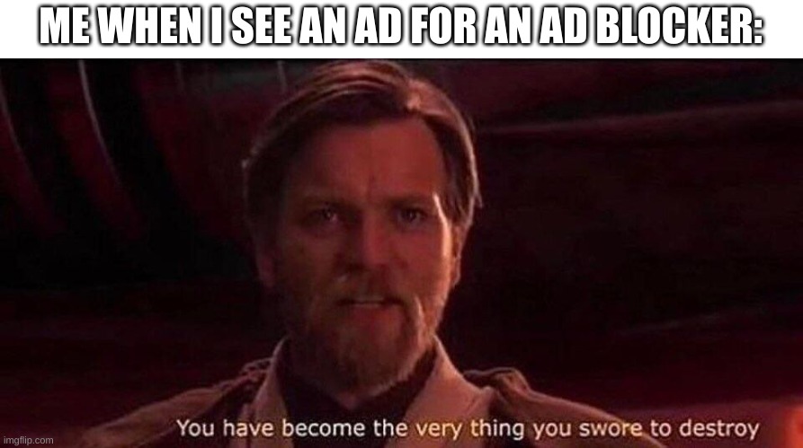 HYPOCRISY | ME WHEN I SEE AN AD FOR AN AD BLOCKER: | image tagged in you've become the very thing you swore to destroy,relatable,funny,memes,ads | made w/ Imgflip meme maker
