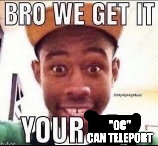 BRO WE GET IT YOU'RE GAY | "OC" CAN TELEPORT | image tagged in bro we get it you're gay | made w/ Imgflip meme maker