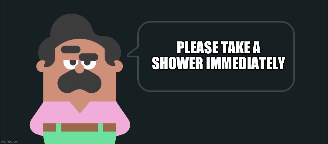 Please Take a Shower Immediately | PLEASE TAKE A SHOWER IMMEDIATELY | image tagged in duolingo speech bubble | made w/ Imgflip meme maker