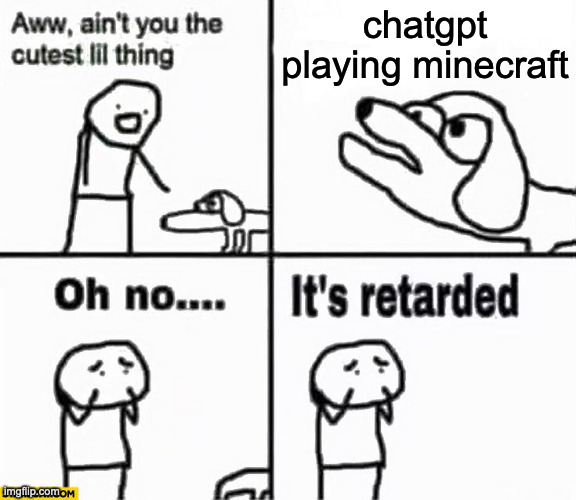 Oh no it's retarded! | chatgpt playing minecraft | image tagged in oh no it's retarded | made w/ Imgflip meme maker
