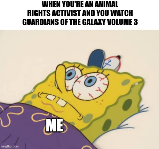 Don't watch it if you're an animal Rights activist | WHEN YOU'RE AN ANIMAL RIGHTS ACTIVIST AND YOU WATCH GUARDIANS OF THE GALAXY VOLUME 3; ME | image tagged in spongebob awake | made w/ Imgflip meme maker