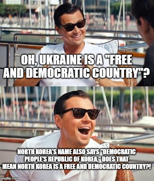 Because When Was the Last Time You've Seen a Ukrainian Living in Ukraine Commenting on the Internet? | OH, UKRAINE IS A "FREE AND DEMOCRATIC COUNTRY"? NORTH KOREA'S NAME ALSO SAYS "DEMOCRATIC PEOPLE'S REPUBLIC OF KOREA," DOES THAT MEAN NORTH KOREA IS A FREE AND DEMOCRATIC COUNTRY?! | image tagged in leonardo dicaprio wolf of wall street,ukraine,ukrainian,north korea,dictator,freedom | made w/ Imgflip meme maker