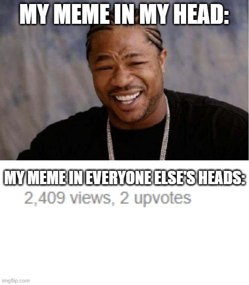 sound familiar? | MY MEME IN MY HEAD:; MY MEME IN EVERYONE ELSE'S HEADS: | image tagged in memes,yo dawg heard you,blank transparent square | made w/ Imgflip meme maker