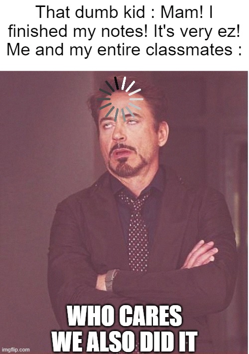 Bruh dude | That dumb kid : Mam! I finished my notes! It's very ez!
Me and my entire classmates :; WHO CARES
WE ALSO DID IT | image tagged in memes,face you make robert downey jr,funny,funny memes,school | made w/ Imgflip meme maker
