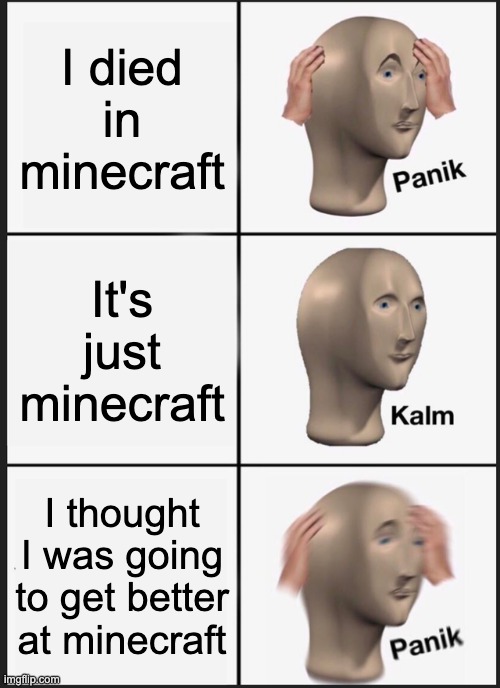 Panik Kalm Panik | I died in minecraft; It's just minecraft; I thought I was going to get better at minecraft | image tagged in memes,panik kalm panik | made w/ Imgflip meme maker