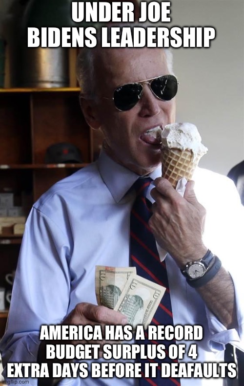 Four Whole Days | UNDER JOE BIDENS LEADERSHIP; AMERICA HAS A RECORD BUDGET SURPLUS OF 4 EXTRA DAYS BEFORE IT DEAFAULTS | image tagged in joe biden ice cream and cash,libtards,liberal logic,stupid liberals | made w/ Imgflip meme maker