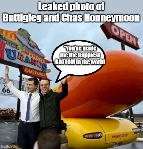 Haven't heard from him in a while | Leaked photo of Buttigieg and Chas Honneymoon; "You've made me the happiest BOTTOM in the world | image tagged in buttigieg chas honeymoon meme | made w/ Imgflip meme maker