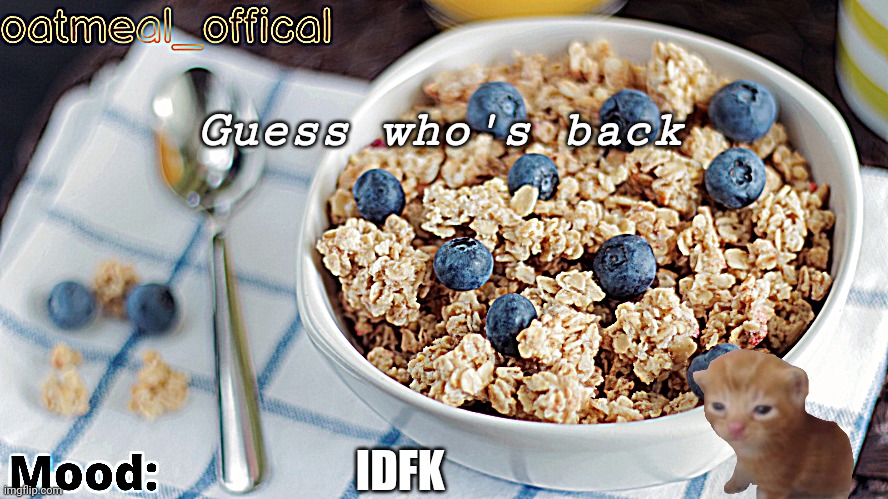 The Oat Temp | Guess who's back; IDFK | image tagged in the oat temp | made w/ Imgflip meme maker