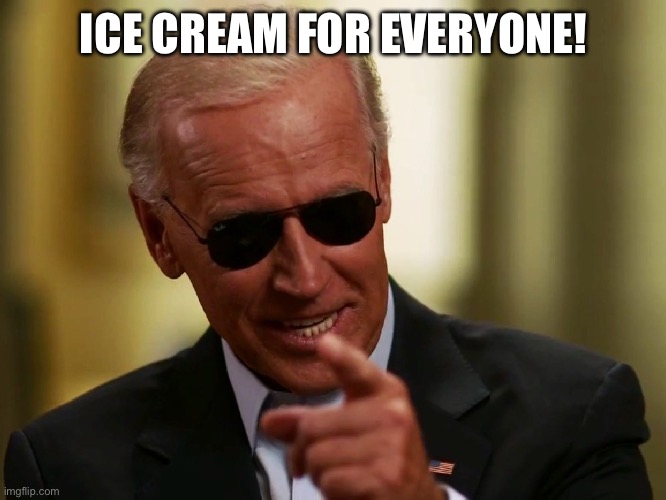 Cool Joe Biden | ICE CREAM FOR EVERYONE! | image tagged in cool joe biden | made w/ Imgflip meme maker