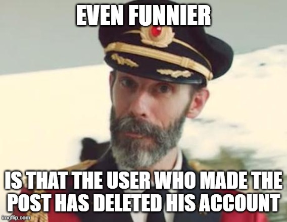 Captain Obvious | EVEN FUNNIER IS THAT THE USER WHO MADE THE
POST HAS DELETED HIS ACCOUNT | image tagged in captain obvious | made w/ Imgflip meme maker