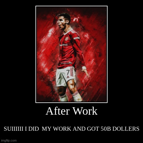After Work | SUIIIIII I DID  MY WORK AND GOT 50B DOLLERS | image tagged in funny,demotivationals | made w/ Imgflip demotivational maker