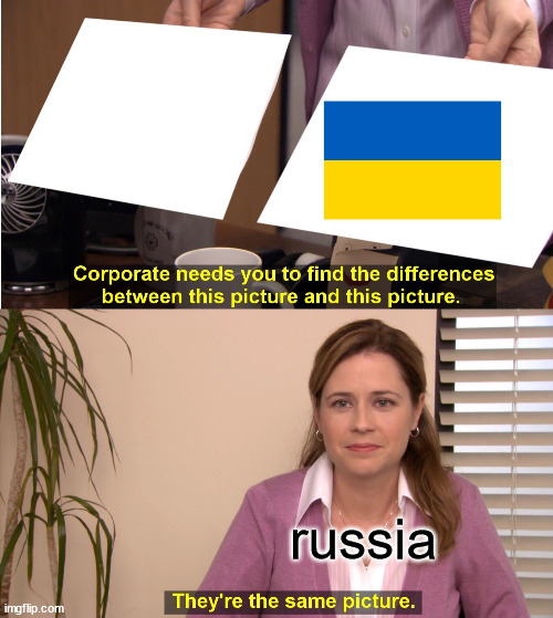 get it, because russia hates ukraine. (SLAVA UKRAINA! i dont support russia.) | russia | image tagged in memes,they're the same picture | made w/ Imgflip meme maker