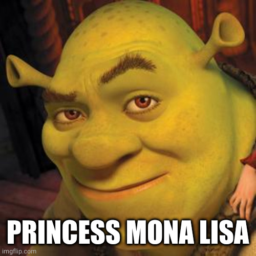 Shrek Sexy Face | PRINCESS MONA LISA | image tagged in shrek sexy face | made w/ Imgflip meme maker