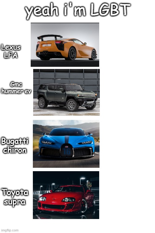 yeah i'm LGBT; Lexus LFA; Gmc hummer ev; Bugatti chiron; Toyota supra | image tagged in memes,funny,cars,lgbtq,offensive | made w/ Imgflip meme maker