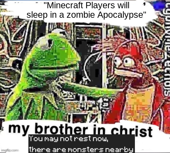 My brother in Christ | "Minecraft Players will sleep in a zombie Apocalypse" | image tagged in my brother in christ | made w/ Imgflip meme maker