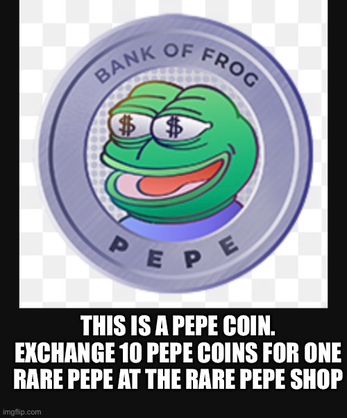 Rare Pepe coin | THIS IS A PEPE COIN. EXCHANGE 10 PEPE COINS FOR ONE RARE PEPE AT THE RARE PEPE SHOP | image tagged in rare pepe,dogecoin,pepe the frog | made w/ Imgflip meme maker