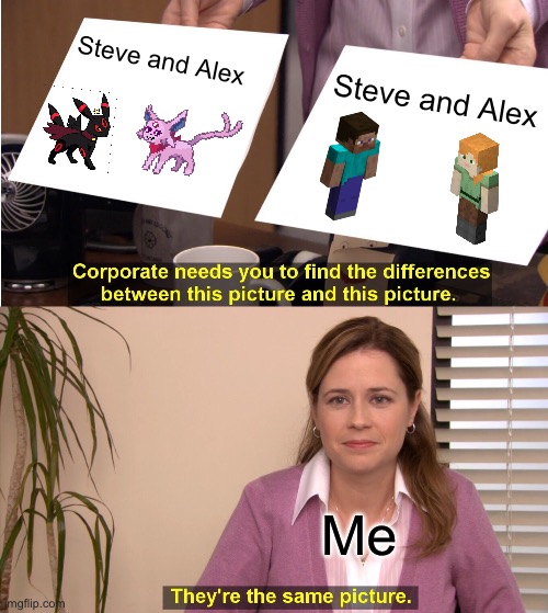 True | Steve and Alex; Steve and Alex; Me | image tagged in memes,they're the same picture | made w/ Imgflip meme maker