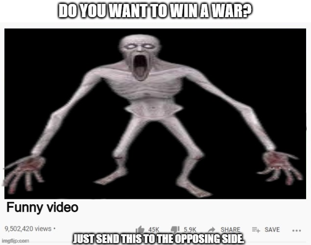 I DONT KNOW | DO YOU WANT TO WIN A WAR? Funny video; JUST SEND THIS TO THE OPPOSING SIDE. | image tagged in youtube video template | made w/ Imgflip meme maker