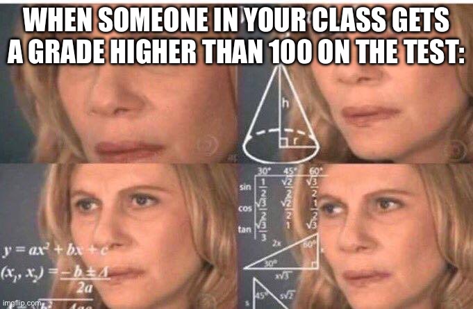 For real | WHEN SOMEONE IN YOUR CLASS GETS A GRADE HIGHER THAN 100 ON THE TEST: | image tagged in math lady/confused lady | made w/ Imgflip meme maker
