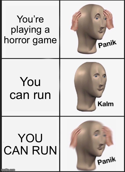Scariest part of the game | You’re playing a horror game; You can run; YOU CAN RUN | image tagged in memes,panik kalm panik,horror games,horror,video games | made w/ Imgflip meme maker