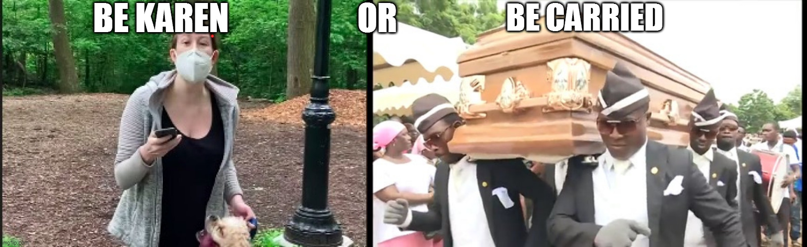 BE KAREN                    OR; BE CARRIED | image tagged in amy cooper,dancing pallbearers | made w/ Imgflip meme maker
