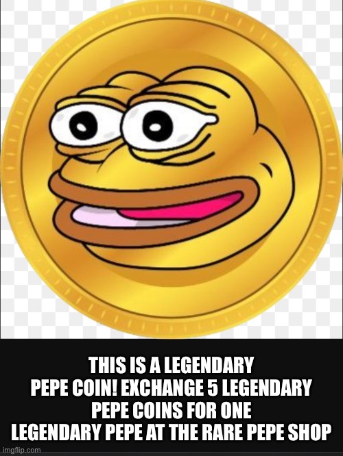 Legendary pepe coin | THIS IS A LEGENDARY PEPE COIN! EXCHANGE 5 LEGENDARY PEPE COINS FOR ONE LEGENDARY PEPE AT THE RARE PEPE SHOP | image tagged in pepe the frog,pepecoin,legendary | made w/ Imgflip meme maker