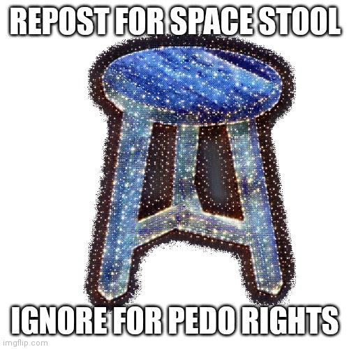 Space Stool | REPOST FOR SPACE STOOL; IGNORE FOR PEDO RIGHTS | image tagged in space stool | made w/ Imgflip meme maker