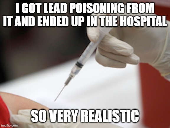 I GOT LEAD POISONING FROM IT AND ENDED UP IN THE HOSPITAL SO VERY REALISTIC | image tagged in flu vaccine injection | made w/ Imgflip meme maker