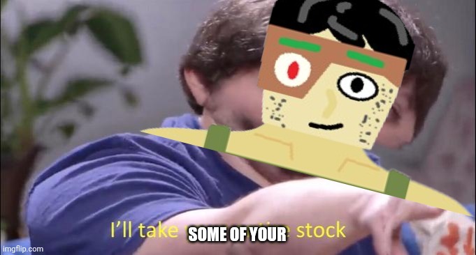SOME OF YOUR | made w/ Imgflip meme maker