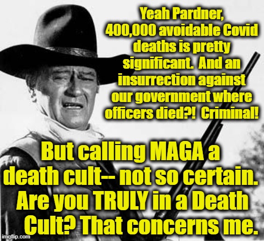 John Wayne Comeback | Yeah Pardner, 400,000 avoidable Covid deaths is pretty significant.  And an insurrection against our government where officers died?!  Crimi | image tagged in john wayne comeback | made w/ Imgflip meme maker