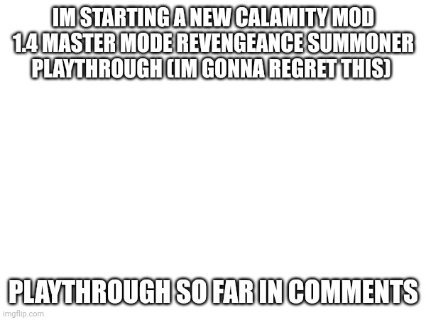 IM STARTING A NEW CALAMITY MOD 1.4 MASTER MODE REVENGEANCE SUMMONER PLAYTHROUGH (IM GONNA REGRET THIS); PLAYTHROUGH SO FAR IN COMMENTS | made w/ Imgflip meme maker