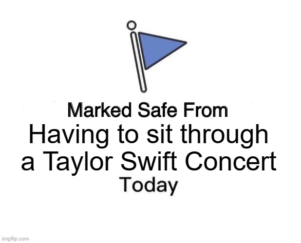 Safe from Taylor Swft | Having to sit through
a Taylor Swift Concert | image tagged in memes,marked safe from | made w/ Imgflip meme maker
