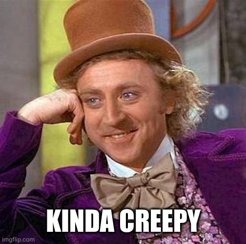 Creepy Condescending Wonka Meme | KINDA CREEPY | image tagged in memes,creepy condescending wonka | made w/ Imgflip meme maker