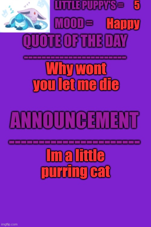 Alex's Announcement Template | 5; Happy; Why wont you let me die; Im a little purring cat | image tagged in alex's announcement template | made w/ Imgflip meme maker