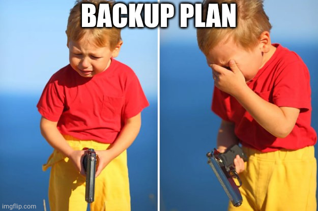 Crying kid with gun | BACKUP PLAN | image tagged in crying kid with gun | made w/ Imgflip meme maker