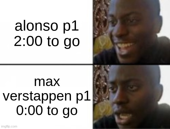 NOOOOOOOO | alonso p1
2:00 to go; max verstappen p1
0:00 to go | image tagged in happy sad | made w/ Imgflip meme maker