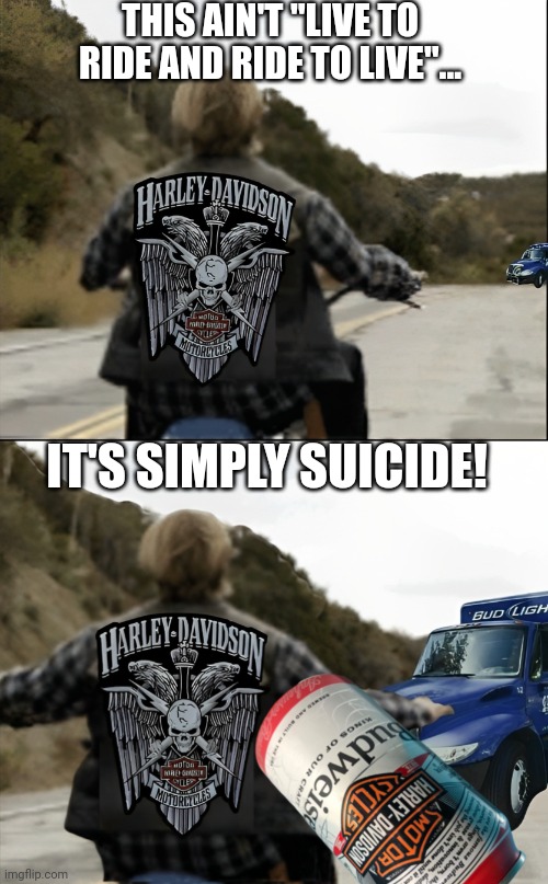 Harley Davidson teams up with Budweiser....WTF | THIS AIN'T "LIVE TO RIDE AND RIDE TO LIVE"... IT'S SIMPLY SUICIDE! | image tagged in bud light,harley davidson,woke,desperation,wtf,funny | made w/ Imgflip meme maker