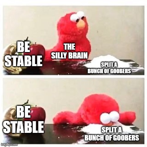 My brain in response to my trauma | BE STABLE; THE SILLY BRAIN; SPLIT A BUNCH OF GOOBERS; BE STABLE; SPLIT A BUNCH OF GOOBERS | image tagged in elmo cocaine | made w/ Imgflip meme maker