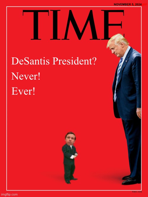 NEVER DESANTIS! | NOVEMBER 5, 2024; DeSantis President? Never! Ever! | image tagged in president trump,donald trump,maga,republican party,presidential candidates,presidential election | made w/ Imgflip meme maker