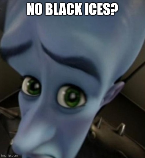 Megamind no bitches | NO BLACK ICES? | image tagged in megamind no bitches | made w/ Imgflip meme maker