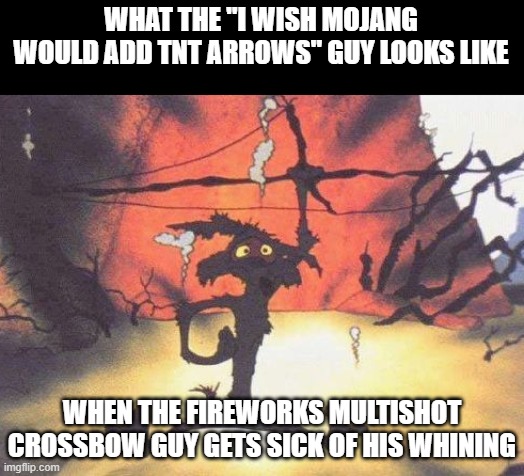 Wile E. Coyote blown up | WHAT THE "I WISH MOJANG WOULD ADD TNT ARROWS" GUY LOOKS LIKE; WHEN THE FIREWORKS MULTISHOT CROSSBOW GUY GETS SICK OF HIS WHINING | image tagged in wile e coyote blown up | made w/ Imgflip meme maker